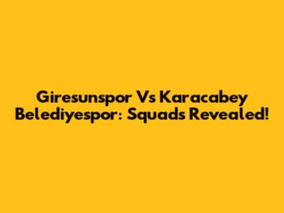 Giresunspor Vs Karacabey Belediyespor: Squads Revealed!