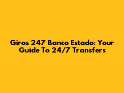 Giros 247 Banco Estado: Your Guide To 24/7 Transfers