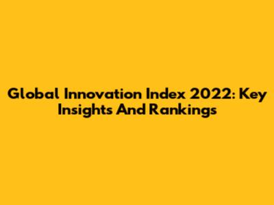Global Innovation Index 2022: Key Insights And Rankings