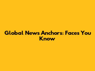 Global News Anchors: Faces You Know