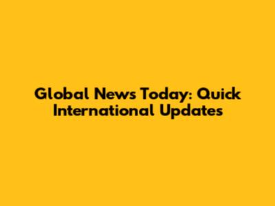 Global News Today: Quick International Updates