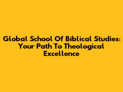 Global School Of Biblical Studies: Your Path To Theological Excellence