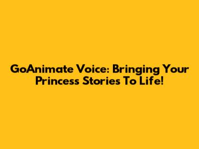 GoAnimate Voice: Bringing Your Princess Stories To Life!