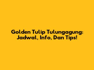 Golden Tulip Tulungagung: Jadwal, Info, Dan Tips!