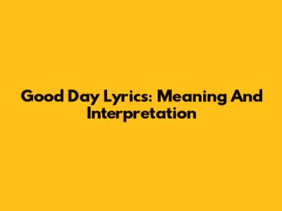 Good Day Lyrics: Meaning And Interpretation