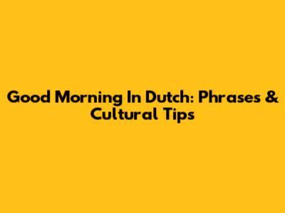 Good Morning In Dutch: Phrases & Cultural Tips