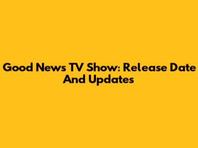 Good News TV Show: Release Date And Updates