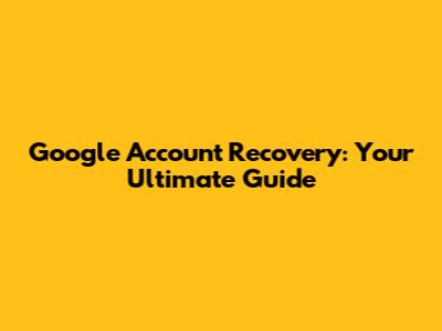 Google Account Recovery: Your Ultimate Guide