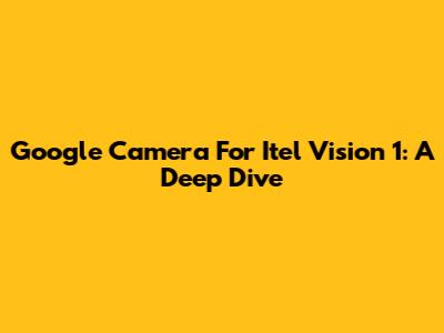 Google Camera For Itel Vision 1: A Deep Dive