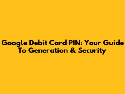 Google Debit Card PIN: Your Guide To Generation & Security