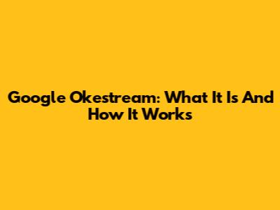 Google Okestream: What It Is And How It Works