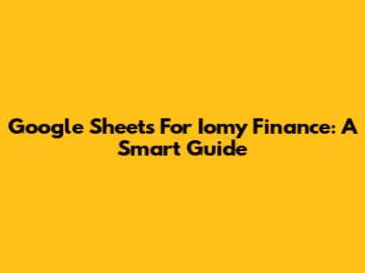 Google Sheets For Iomy Finance: A Smart Guide