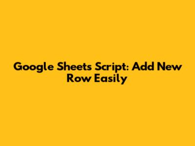 Google Sheets Script: Add New Row Easily