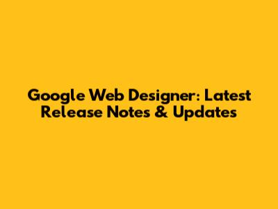 Google Web Designer: Latest Release Notes & Updates