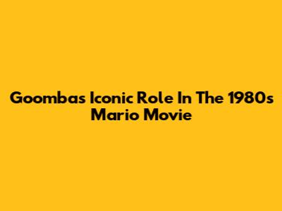 Goomba's Iconic Role In The 1980s Mario Movie