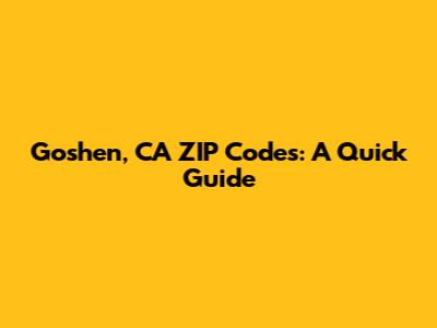 Goshen, CA ZIP Codes: A Quick Guide