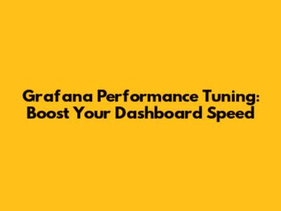 Grafana Performance Tuning: Boost Your Dashboard Speed