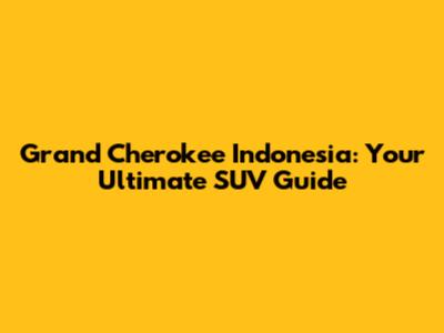 Grand Cherokee Indonesia: Your Ultimate SUV Guide