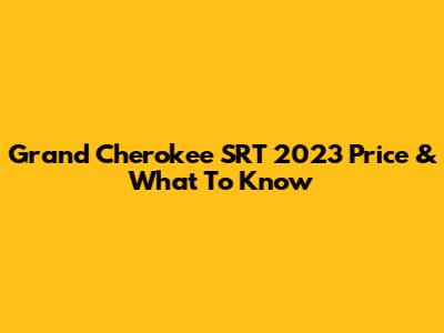 Grand Cherokee SRT 2023 Price & What To Know