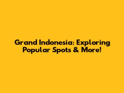 Grand Indonesia: Exploring Popular Spots & More!