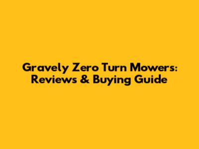 Gravely Zero Turn Mowers: Reviews & Buying Guide
