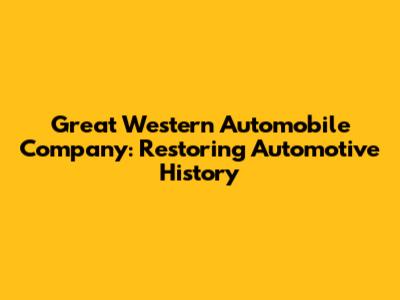 Great Western Automobile Company: Restoring Automotive History