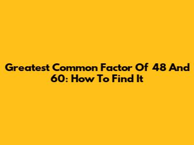Greatest Common Factor Of 48 And 60: How To Find It