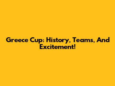 Greece Cup: History, Teams, And Excitement!
