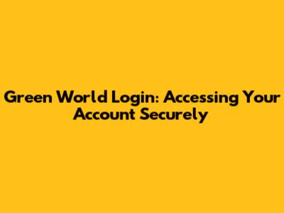 Green World Login: Accessing Your Account Securely