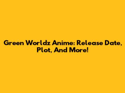 Green Worldz Anime: Release Date, Plot, And More!