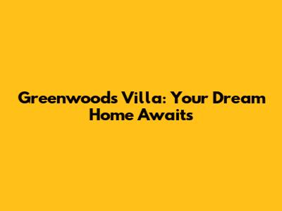 Greenwoods Villa: Your Dream Home Awaits