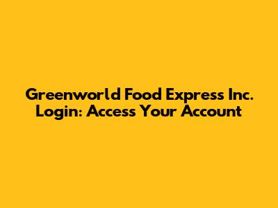 Greenworld Food Express Inc. Login: Access Your Account