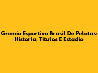 Gremio Esportivo Brasil De Pelotas: Historia, Titulos E Estadio