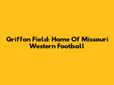Griffon Field: Home Of Missouri Western Football