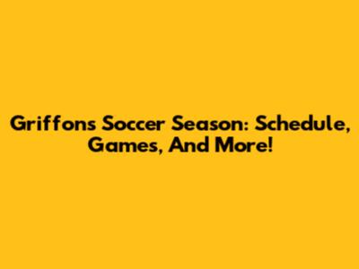 Griffons' Soccer Season: Schedule, Games, And More!