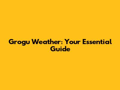 Grogu Weather: Your Essential Guide