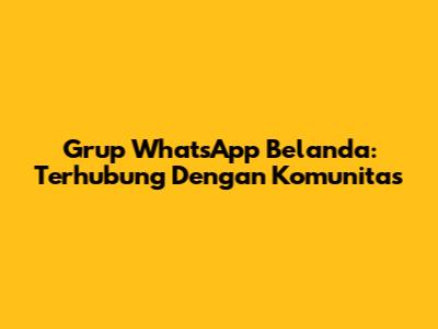 Grup WhatsApp Belanda: Terhubung Dengan Komunitas