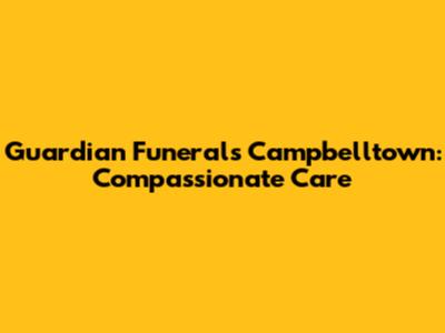 Guardian Funerals Campbelltown: Compassionate Care