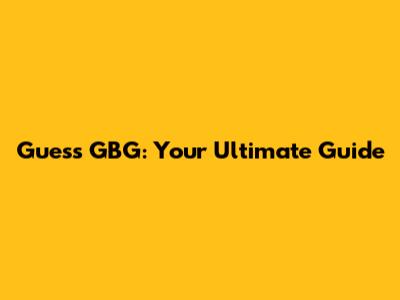 Guess GBG: Your Ultimate Guide