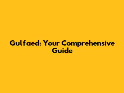 Gulfaed: Your Comprehensive Guide