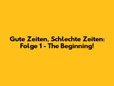 Gute Zeiten, Schlechte Zeiten: Folge 1 - The Beginning!