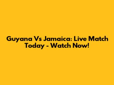 Guyana Vs Jamaica: Live Match Today - Watch Now!