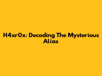 H4xr0x: Decoding The Mysterious Alias
