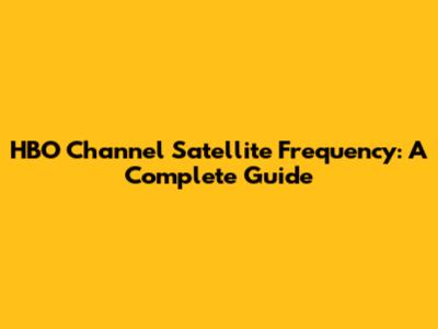 HBO Channel Satellite Frequency: A Complete Guide
