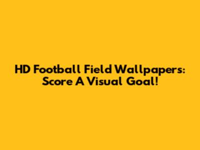HD Football Field Wallpapers: Score A Visual Goal!