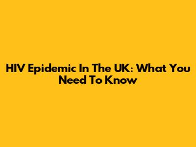 HIV Epidemic In The UK: What You Need To Know