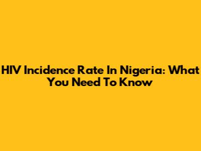 HIV Incidence Rate In Nigeria: What You Need To Know