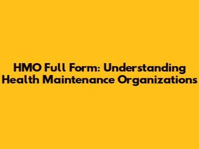 HMO Full Form: Understanding Health Maintenance Organizations