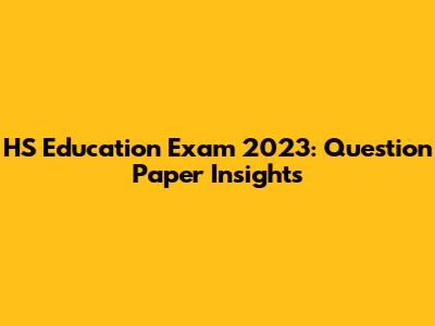 HS Education Exam 2023: Question Paper Insights