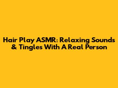 Hair Play ASMR: Relaxing Sounds & Tingles With A Real Person